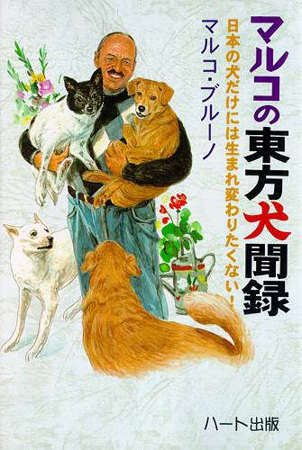 マルコの東方犬聞禄…日本人が気づかない犬たちへの虐待。愛護が愛護になっていない実態。誰よりも日本を、そして動物を愛する著者が書いた日本人への渾身のメッセージ(ハート出版)