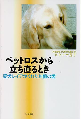 ペットロスから立ち直るとき──愛犬レイアがくれた無償の愛　カタリナ房子著（ハート出版）日本の犬は1000万頭、飼い主10人に1人はペットロス　悲しいことを悲しむことは、少しも恥ずかしいことではありません。この本が少しでもお役に立てたら……
